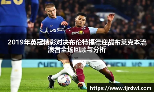 2019年英冠精彩对决布伦特福德迎战布莱克本流浪者全场回顾与分析